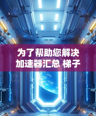 为了帮助您解决加速器汇总 梯子问题，以下是一些步骤性的解决方案