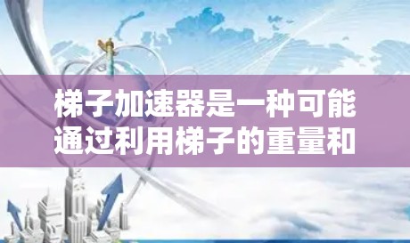 梯子加速器是一种可能通过利用梯子的重量和倾斜角度来加速爬楼的人的装置，但其主要应用可能在紧急情况下，而非日常使用。以下是对此问题的详细分析