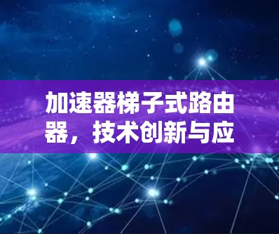 加速器梯子式路由器，技术创新与应用解析