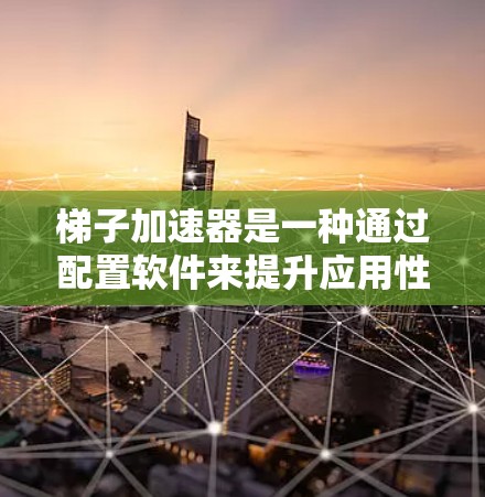 梯子加速器是一种通过配置软件来提升应用性能和用户体验的技术，类似于梯子的比喻，用于优化软件的运行效率。以下是对梯子加速器的详细分析