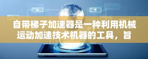 自带梯子加速器是一种利用机械运动加速技术机器的工具，旨在提高机器的运行速度或在特定环境中加速技术。以下是对这一概念的详细分析和解决方案
