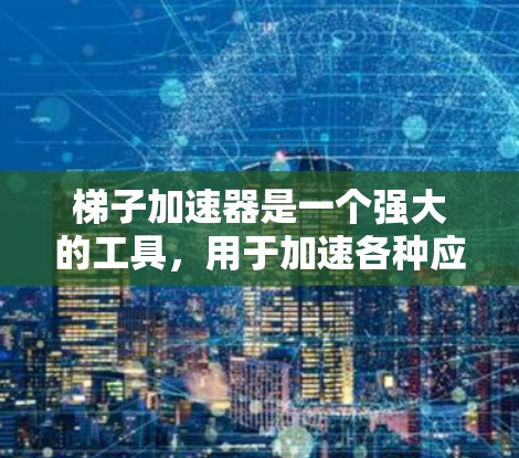 梯子加速器是一个强大的工具，用于加速各种应用，包括微信、QQ、QQ群等。以下是使用梯子加速器的详细步骤