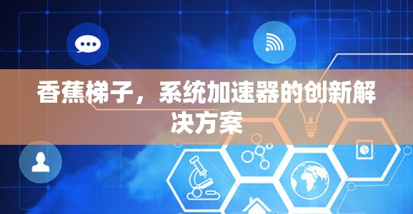 香蕉梯子，系统加速器的创新解决方案