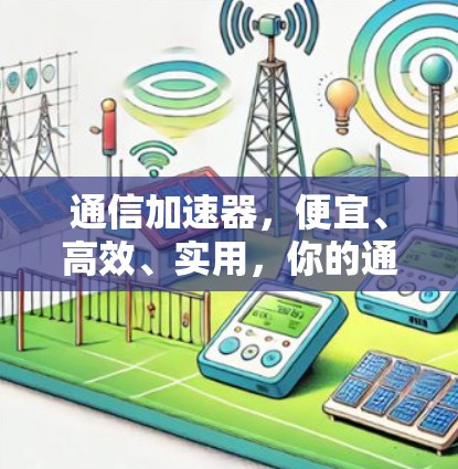 通信加速器，便宜、高效、实用，你的通信需求都能轻松解决