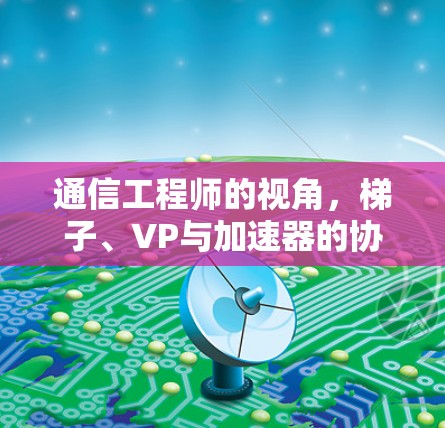 通信工程师的视角，梯子、VP与加速器的协同工作