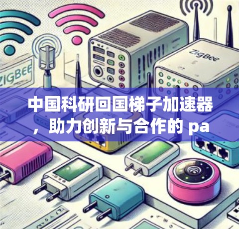 中国科研回国梯子加速器，助力创新与合作的 pathways