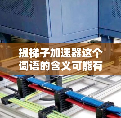 提梯子加速器这个词语的含义可能有不同的解释，取决于上下文。以下是一些可能的解释