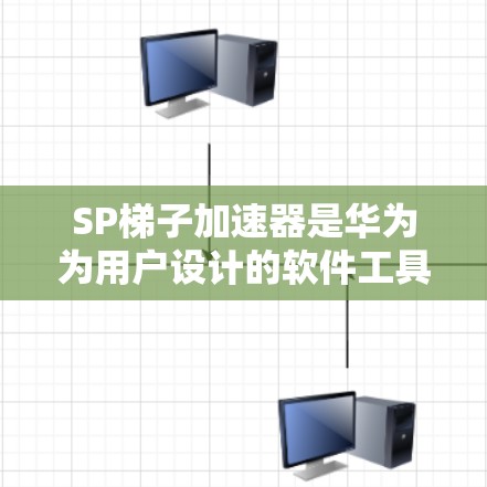 SP梯子加速器是华为为用户设计的软件工具，专为下载软件提供加速服务。以下是关于SP梯子加速器的详细分析