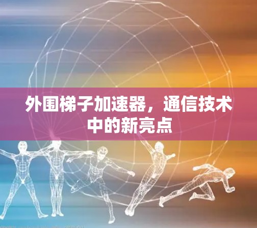 外围梯子加速器，通信技术中的新亮点