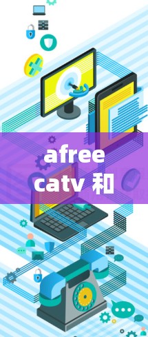 afreecatv 和梯子加速器的结合可能需要具体上下文来理解。以下是关于afreecatv和梯子加速器的常见信息和使用建议