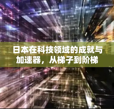 日本在科技领域的成就与加速器，从梯子到阶梯
