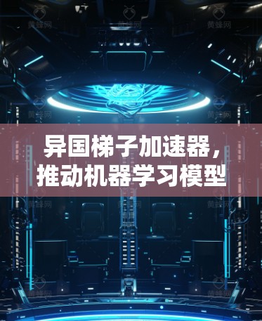 异国梯子加速器，推动机器学习模型加速至顶