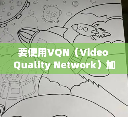要使用VQN（Video Quality Network）加速视频，您可以按照以下步骤进行操作