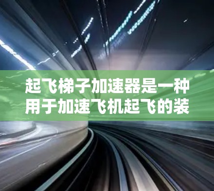 起飞梯子加速器是一种用于加速飞机起飞的装置，广泛应用于空客等航空公司的起飞梯子项目。以下是对起飞梯子加速器的详细说明