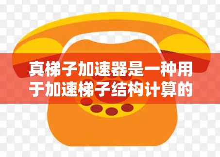 真梯子加速器是一种用于加速梯子结构计算的特殊装置，通过优化梯子的结构和设计，提升梯子在计算中的效率。以下是关于真梯子加速器的详细解答