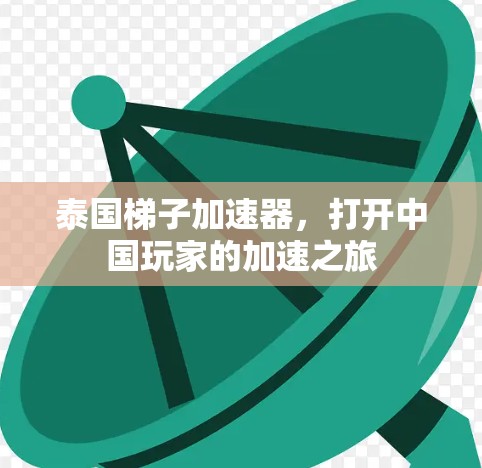 泰国梯子加速器，打开中国玩家的加速之旅