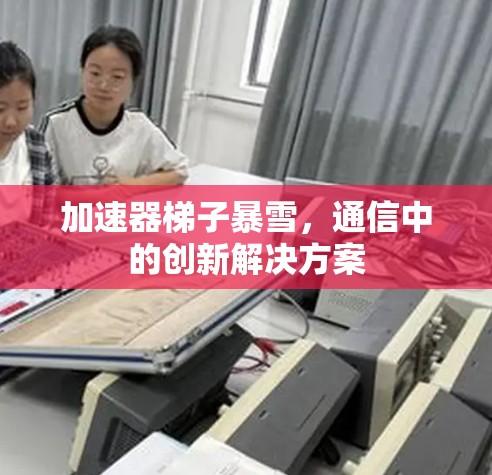 加速器梯子暴雪，通信中的创新解决方案