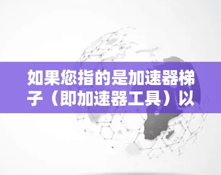 如果您指的是加速器梯子（即加速器工具）以下是一些推荐的工具和方法