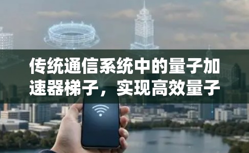 传统通信系统中的量子加速器梯子，实现高效量子计算与通信的突破