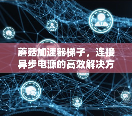 蘑菇加速器梯子，连接异步电源的高效解决方案