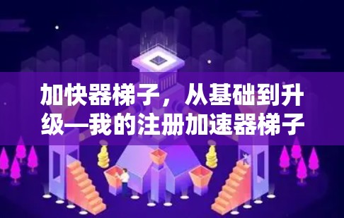 加快器梯子，从基础到升级—我的注册加速器梯子软件