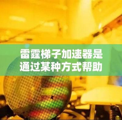 雷霆梯子加速器是通过某种方式帮助玩家在更快的时间内提升梯子等级的方法。以下是几种常见的雷霆梯子加速技巧