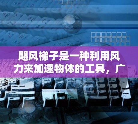 飓风梯子是一种利用风力来加速物体的工具，广泛应用于学习、运动和工业领域。以下是关于飓风梯子的详细总结