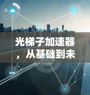 光梯子加速器，从基础到未来