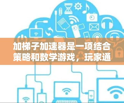 加梯子加速器是一项结合策略和数学游戏，玩家通过掷骰子和组合点数来增加梯子，从而帮助自己通过关卡并达到高分。以下是对这个游戏的详细分析和策略