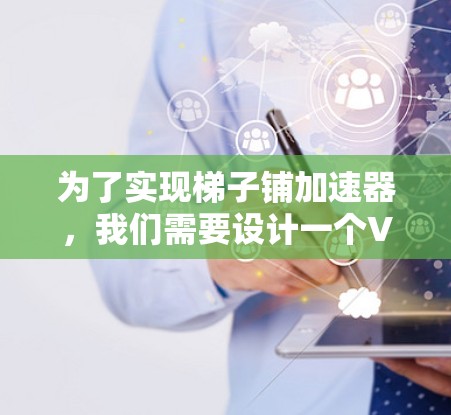 为了实现梯子铺加速器，我们需要设计一个VBA脚本，其功能包括读取梯子的参数，计算铺放步骤，并生成步骤列表。以下是详细的步骤说明