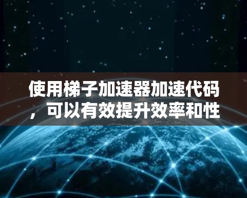 使用梯子加速器加速代码，可以有效提升效率和性能。以下是一个清晰的步骤指南