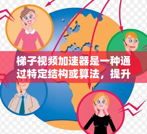 梯子视频加速器是一种通过特定结构或算法，提升视频流速度的工具，通常用于在视频流中调整帧率、大小和裁剪。以下是对其的详细分析