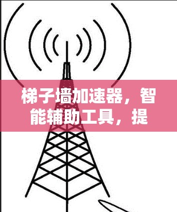 梯子墙加速器，智能辅助工具，提升建筑效率的新解决方案