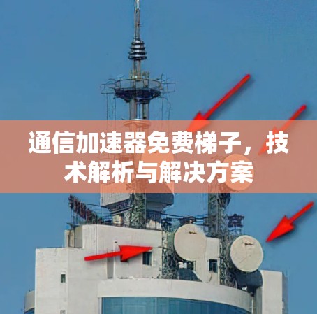通信加速器免费梯子，技术解析与解决方案