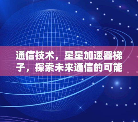 通信技术，星星加速器梯子，探索未来通信的可能
