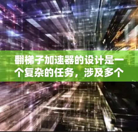 翻梯子加速器的设计是一个复杂的任务，涉及多个方面，从梯子的物理特性到用户的实际操作速度。以下是基于用户输入梯子的层数，系统自动计算所需时间的设计思路