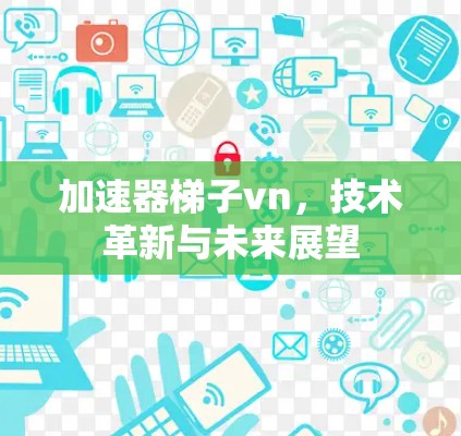 加速器梯子vn，技术革新与未来展望