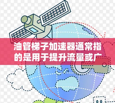 油管梯子加速器通常指的是用于提升流量或广告效果的工具，具体方法可能因加速器而异。以下是一些建议，帮助你更好地理解和操作