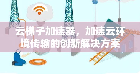 云梯子加速器，加速云环境传输的创新解决方案