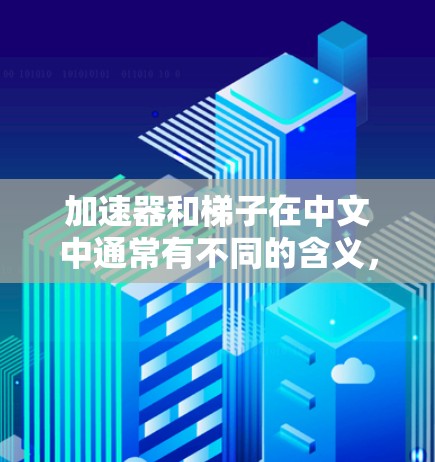 加速器和梯子在中文中通常有不同的含义，具体取决于上下文。以下是对这两个词的解释