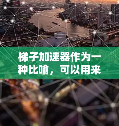 梯子加速器作为一种比喻，可以用来比喻学习过程中的分解和提升。以下是对梯子加速器在学习中的应用的详细分析