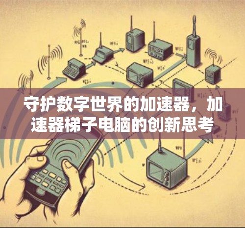 守护数字世界的加速器，加速器梯子电脑的创新思考