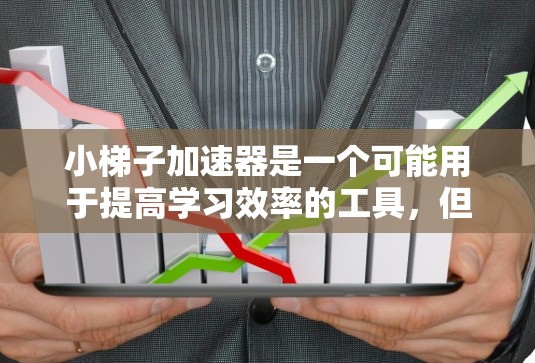 小梯子加速器是一个可能用于提高学习效率的工具，但其具体功能和应用方法并不明确。然而，结合数学的学习需求和常见学习技巧，以下是一步步的建议