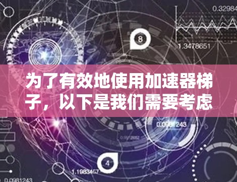 为了有效地使用加速器梯子，以下是我们需要考虑的关键因素和步骤