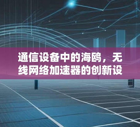 通信设备中的海鸥，无线网络加速器的创新设计与应用
