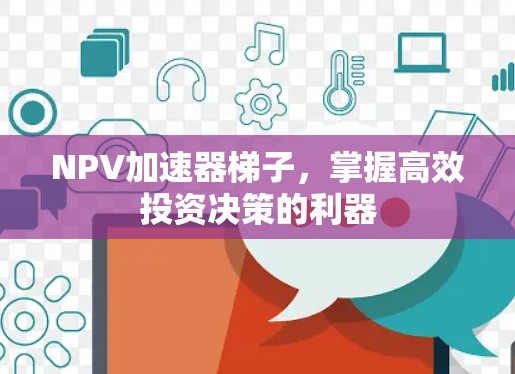 NPV加速器梯子，掌握高效投资决策的利器