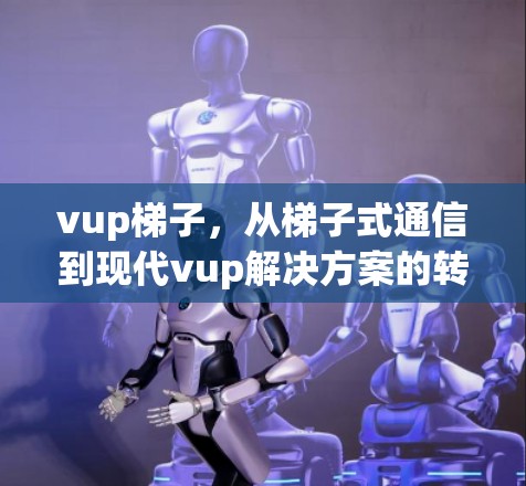 vup梯子，从梯子式通信到现代vup解决方案的转变