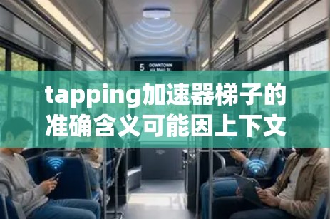 tapping加速器梯子的准确含义可能因上下文而异，但通常指结合梯子结构和加速功能的设备。以下是一些可能的解释