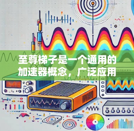 至尊梯子是一个通用的加速器概念，广泛应用于多种游戏。以下是对其的详细分析