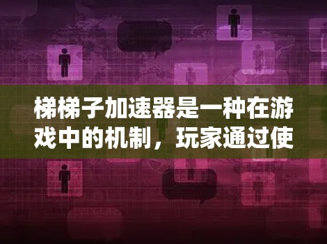 梯梯子加速器是一种在游戏中的机制，玩家通过使用梯子收集资源，这些资源会被系统用来加速游戏进程。以下是对梯梯子加速器的详细分析
